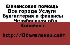 Финансовая помощь - Все города Услуги » Бухгалтерия и финансы   . Челябинская обл.,Копейск г.